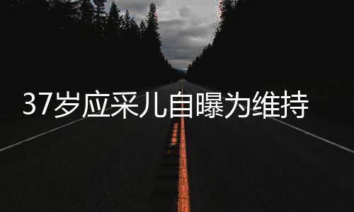 老定貌防尿酸自曝止变针玻期打岁应瘦脸为维采儿持美